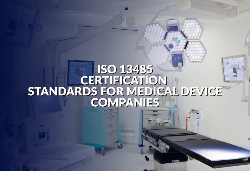 ISO 13485 Certification Standards for Medical Device Companies