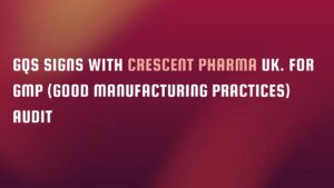 GQS signs with Crescent Pharma UK. for GMP (Good manufacturing practices) audit singapore
