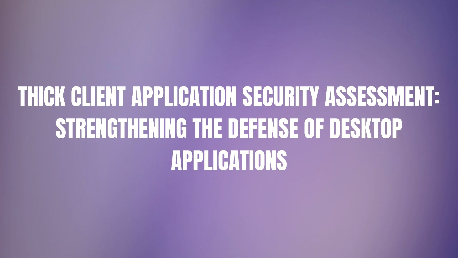 Thick Client Application Security Assessment Strengthening the Defense of Desktop Applications