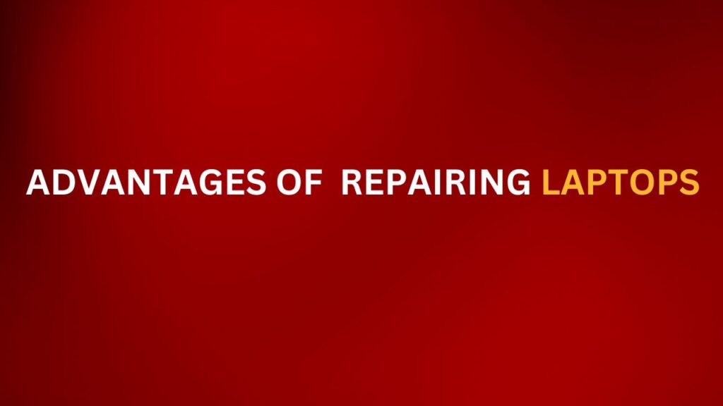 ADVANTAGES OF REPAIRING LAPTOPS
