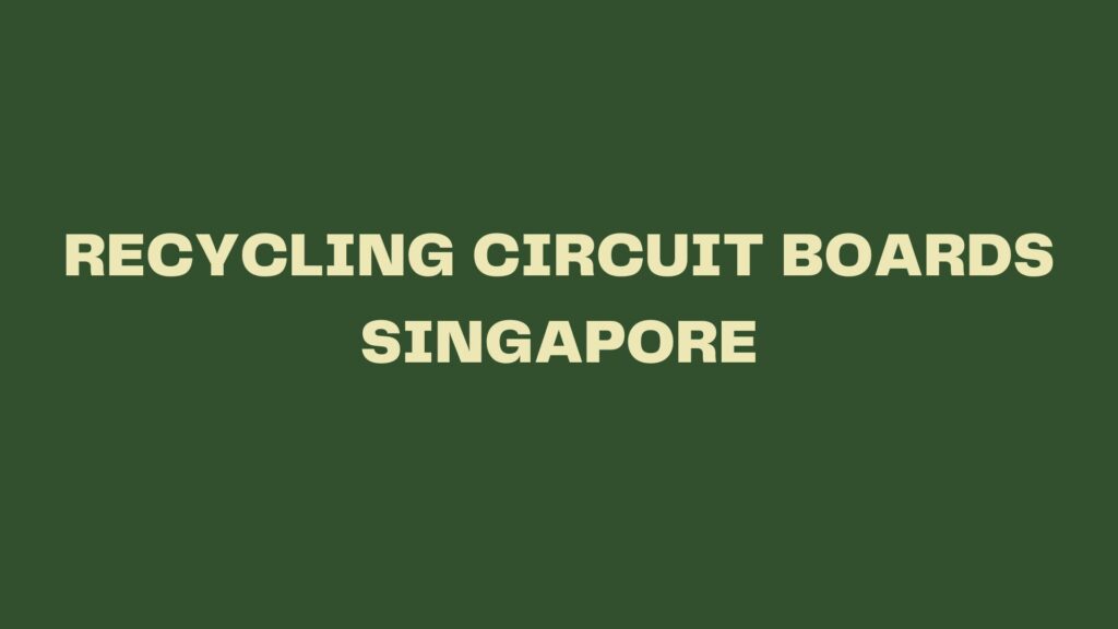 RECYCLING CIRCUIT BOARDS SINGAPORE