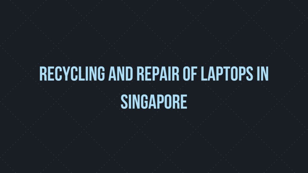 Recycling and Repair of laptops in Singapore