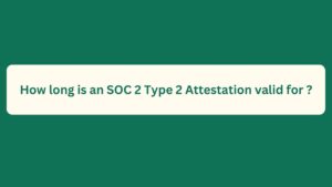 How long is an SOC 2 Type 2 Attestation valid for