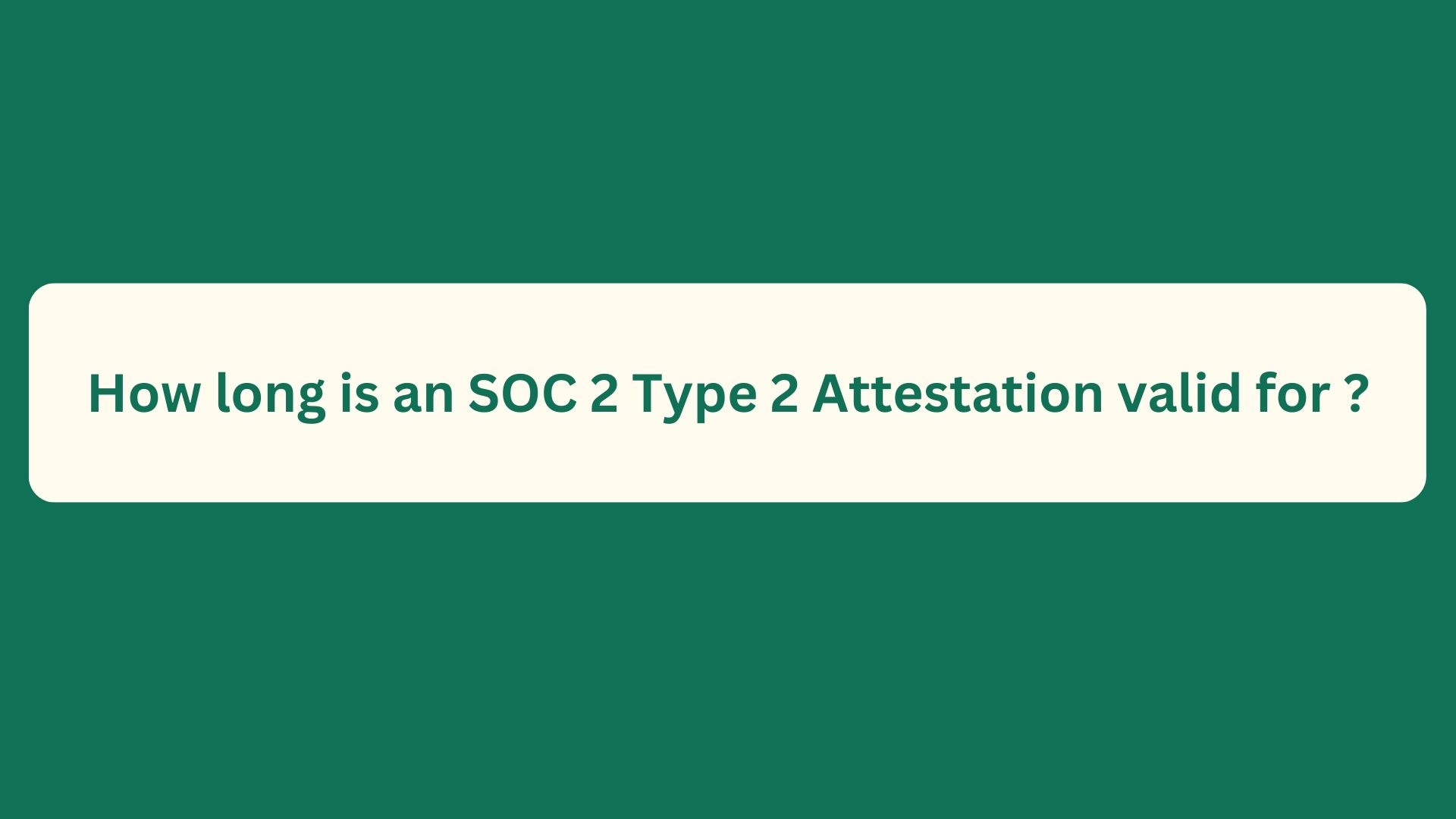 How long is an SOC 2 Type 2 Attestation valid for