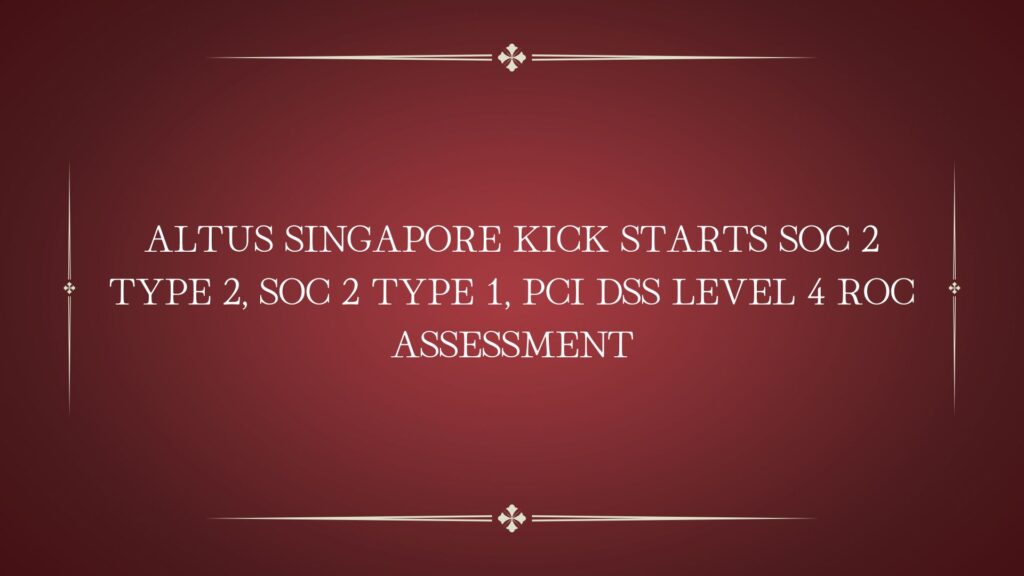 Altus Singapore kick starts SOC 2 Type 2, SOC 2 Type 1, PCI DSS Level 4 ROC assessment
