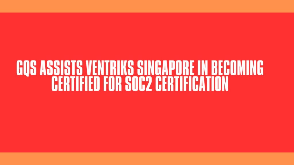 GQS assists Ventriks Singapore in Becoming Certified for SOC2 Certification