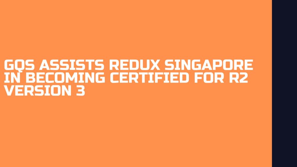 GQS assists REDUX Singapore in becoming certified for R2 version 3