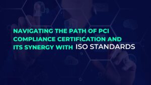 Read more about the article Navigating the path of PCI Compliance Certification and Its Synergy with ISO Standards