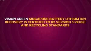 Read more about the article Vision Green Singapore Battery Lithium Ion recovery is certified to R2 Version 3 Reuse and Recycling standards