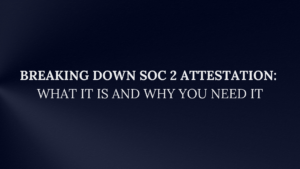 Read more about the article Breaking Down SOC 2 Attestation: What It Is and Why You Need It