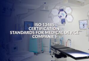 Read more about the article ISO 13485 Certification Standards for Medical Device Companies